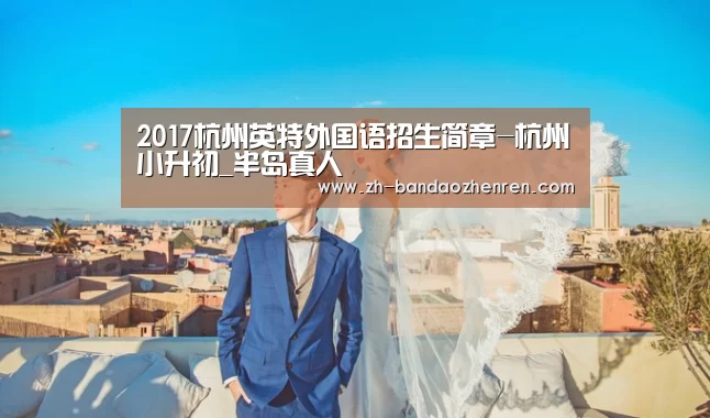 2017杭州英特外国语招生简章-杭州小升初_半岛真人(图3) 半岛真人