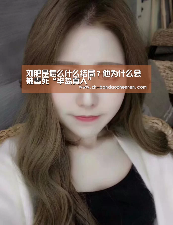 刘肥是怎么什么结局?他为什么会被毒死“半岛真人”(图4) 半岛真人